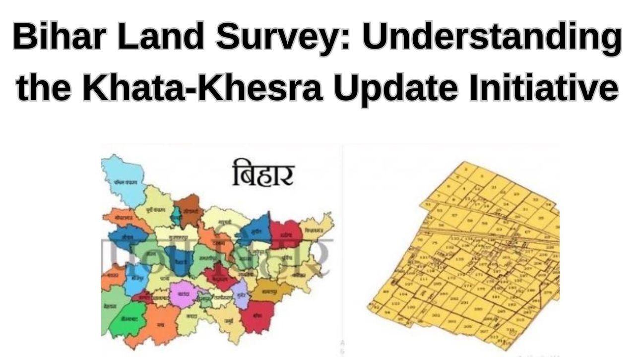 Bihar Land Survey: Understanding the Khata-Khesra Update Initiative