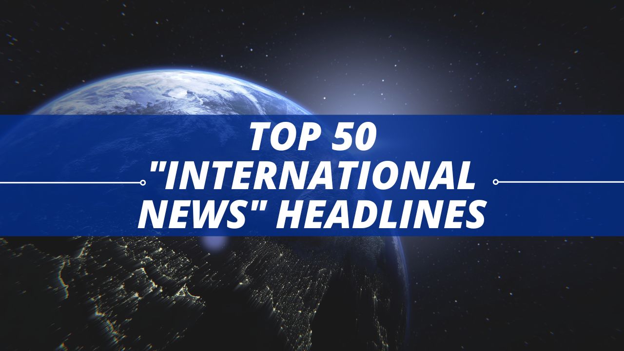 Top 50 international news headlines